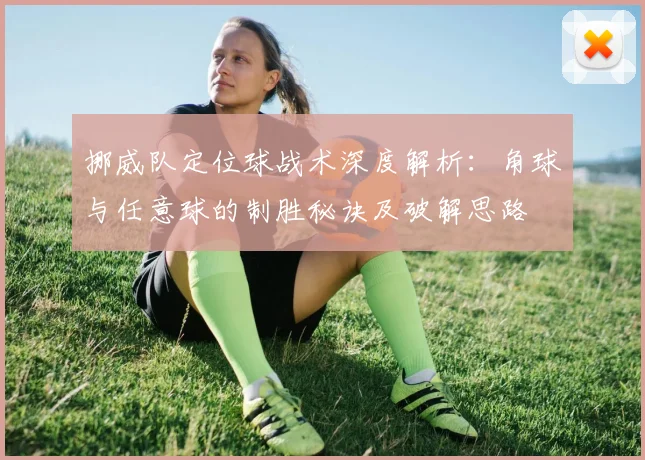 挪威队定位球战术深度解析：角球与任意球的制胜秘诀及破解思路