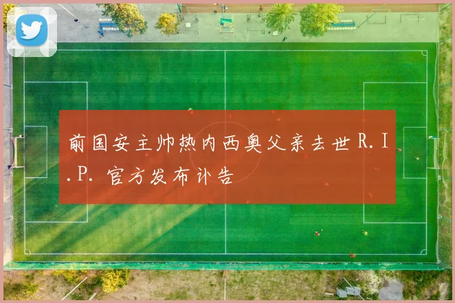 前国安主帅热内西奥父亲去世 R.I.P. 官方发布讣告