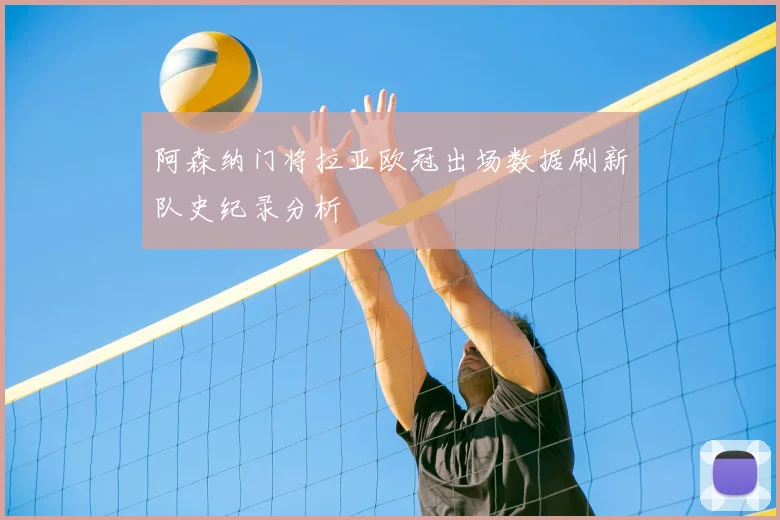 阿森纳门将拉亚欧冠出场数据刷新队史纪录分析